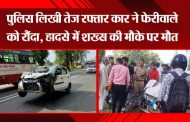 Moradabad: Police wrote that a speeding car crushed a hawker, the person died on the spot in the accident.